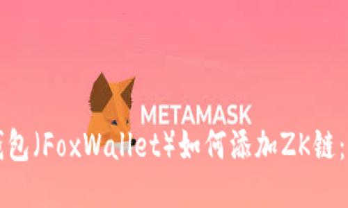 小狐狸钱包（FoxWallet）如何添加ZK链：详细指南