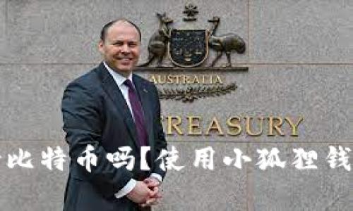 小狐狸钱包支持比特币吗？使用小狐狸钱包的优缺点分析