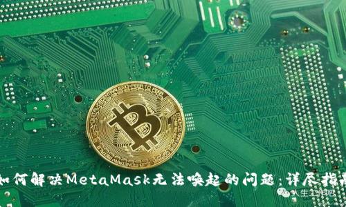 如何解决MetaMask无法唤起的问题：详尽指南