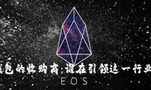 数字钱包的收购商：谁在引领这一行业趋势？