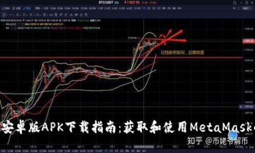 MetaMask安卓版APK下载指南：获取和使用MetaMask的完整步骤