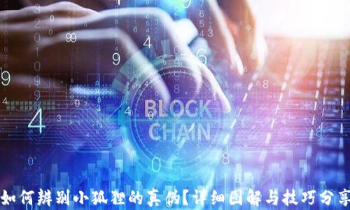 
如何辨别小狐狸的真伪？详细图解与技巧分享