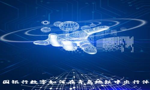 中国银行数字如何在青岛地铁中出行体验